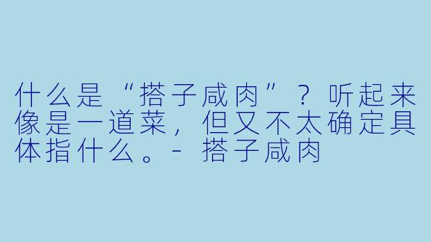什么是“搭子咸肉”？听起来像是一道菜，但又不太确定具体指什么。