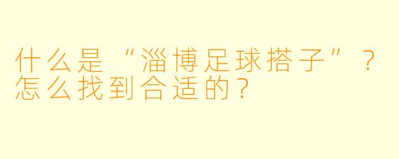 什么是“淄博足球搭子”？怎么找到合适的？