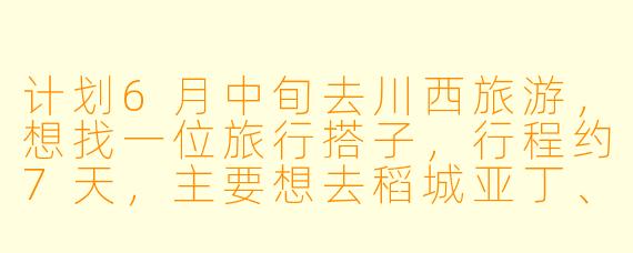 计划6月中旬去川西旅游，想找一位旅行搭子，行程约7天，主要想去稻城亚丁、色达和新都桥，希望搭子性格随和、喜欢摄影，最好有高原旅行经验。请问如何找到合适的搭子？需要注意哪些事项？