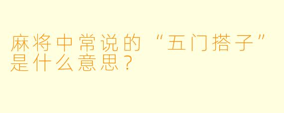 麻将中常说的“五门搭子”是什么意思？