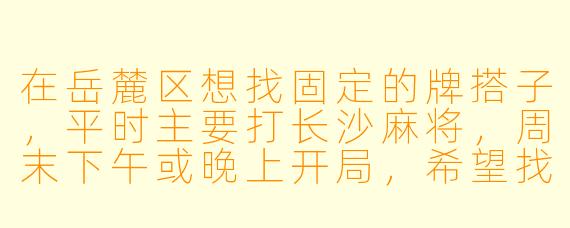 在岳麓区想找固定的牌搭子，平时主要打长沙麻将，周末下午或晚上开局，希望找脾气好、牌品正的搭子，请问有什么好的寻找途径或注意事项？