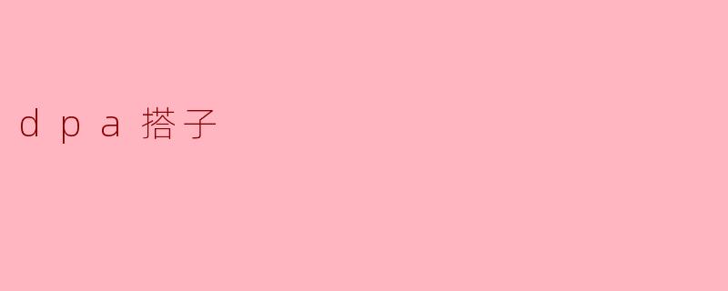 什么是“.dpa搭子”？听起来像某种技术搭档。