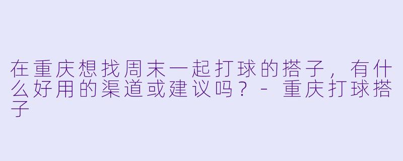 在重庆想找周末一起打球的搭子，有什么好用的渠道或建议吗？