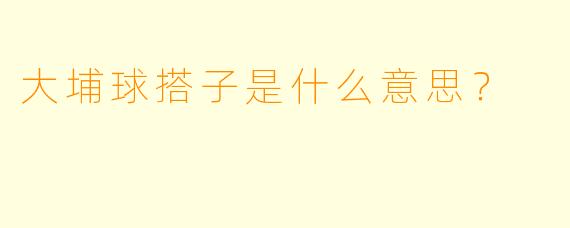 大埔球搭子是什么意思？