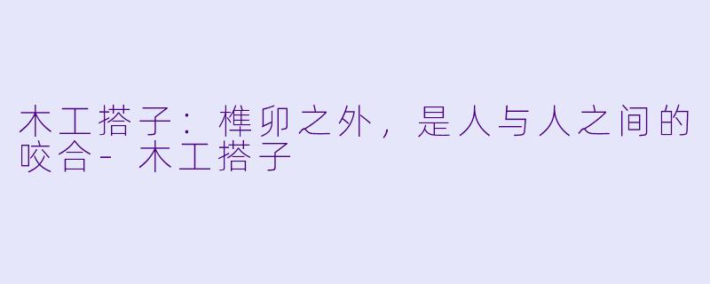 木工搭子：榫卯之外，是人与人之间的咬合