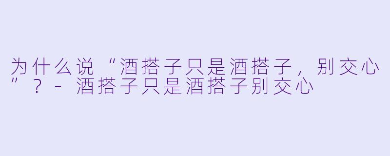 为什么说“酒搭子只是酒搭子，别交心”？