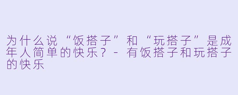 为什么说“饭搭子”和“玩搭子”是成年人简单的快乐？