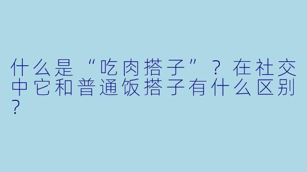什么是“吃肉搭子”？在社交中它和普通饭搭子有什么区别？