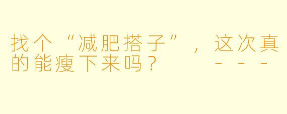 找个“减肥搭子”，这次真的能瘦下来吗？

---