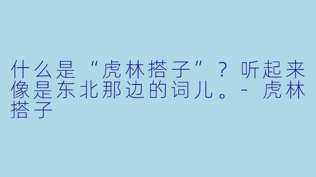 什么是“虎林搭子”？听起来像是东北那边的词儿。