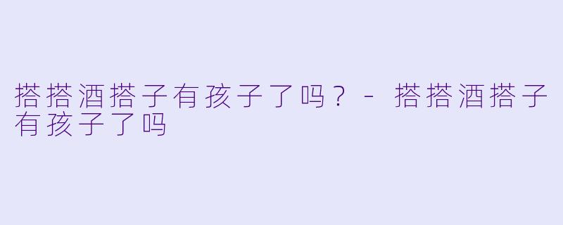 搭搭酒搭子有孩子了吗？