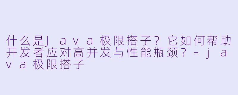 什么是Java极限搭子？它如何帮助开发者应对高并发与性能瓶颈？