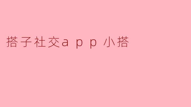 小搭App如何确保“搭子”社交的安全与真实？