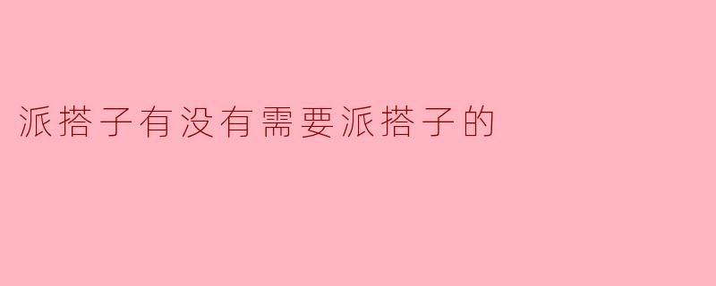 派搭子有没有需要派搭子的