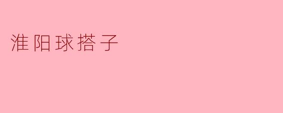 什么是“淮阳球搭子”？听起来像是一种地方特色活动。