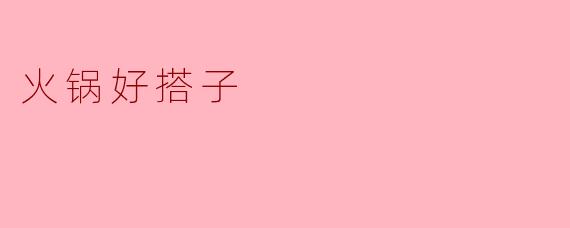什么是“火锅好搭子”？