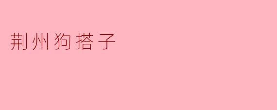 什么是“荆州狗搭子”？