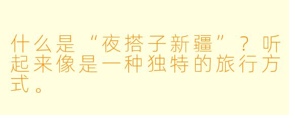 什么是“夜搭子新疆”？听起来像是一种独特的旅行方式。