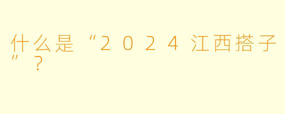什么是“2024江西搭子”？