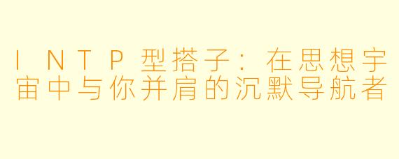 INTP型搭子：在思想宇宙中与你并肩的沉默导航者