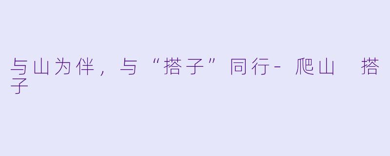 与山为伴，与“搭子”同行-爬山 搭子