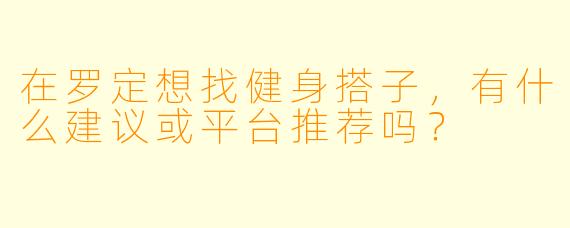 在罗定想找健身搭子，有什么建议或平台推荐吗？