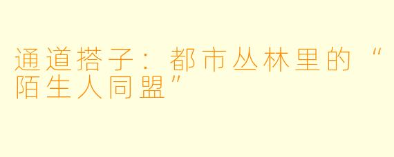 通道搭子:都市丛林里的“陌生人同盟”
