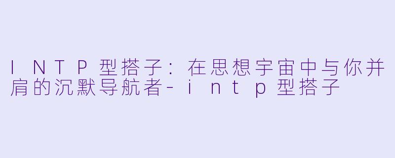 INTP型搭子：在思想宇宙中与你并肩的沉默导航者-intp型搭子