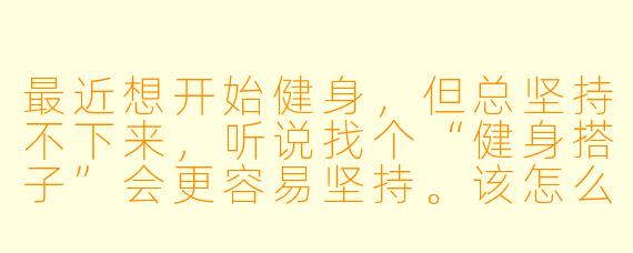 最近想开始健身,但总坚持不下来,听说找个“健身搭子”会更容易坚持。该怎么找到一个合适的健身搭子,一起锻炼时又该注意些什么呢?
