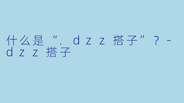 什么是“.dzz搭子”？-dzz搭子