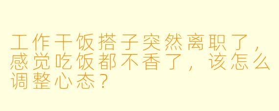 工作干饭搭子突然离职了，感觉吃饭都不香了，该怎么调整心态？