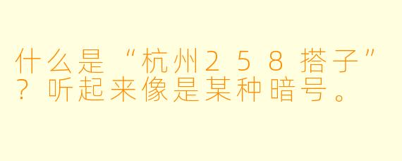什么是“杭州258搭子”？听起来像是某种暗号。