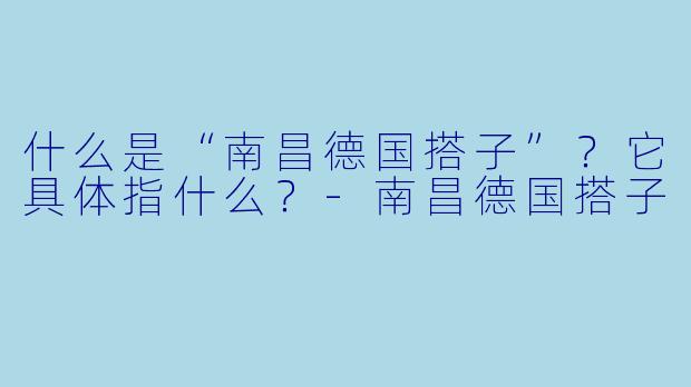 什么是“南昌德国搭子”?它具体指什么?-南昌德国搭子