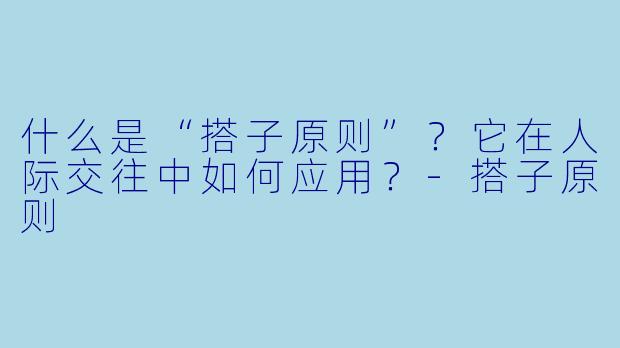什么是“搭子原则”？它在人际交往中如何应用？