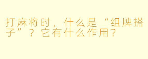 打麻将时，什么是“组牌搭子”？它有什么作用？