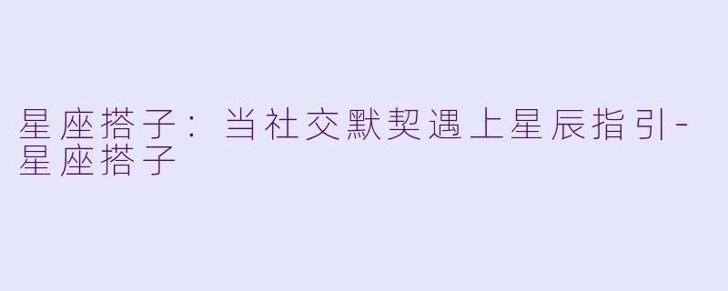 星座搭子：当社交默契遇上星辰指引-星座搭子