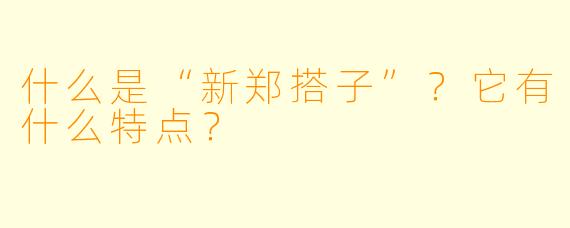 什么是“新郑搭子”？它有什么特点？