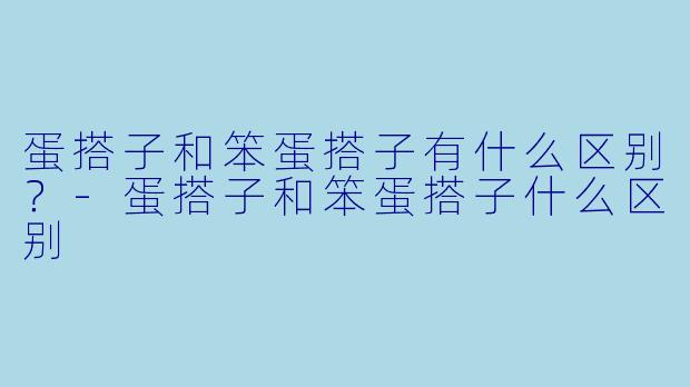 蛋搭子和笨蛋搭子有什么区别？-蛋搭子和笨蛋搭子什么区别