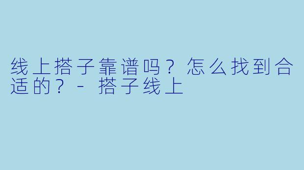 线上搭子靠谱吗？怎么找到合适的？-搭子线上