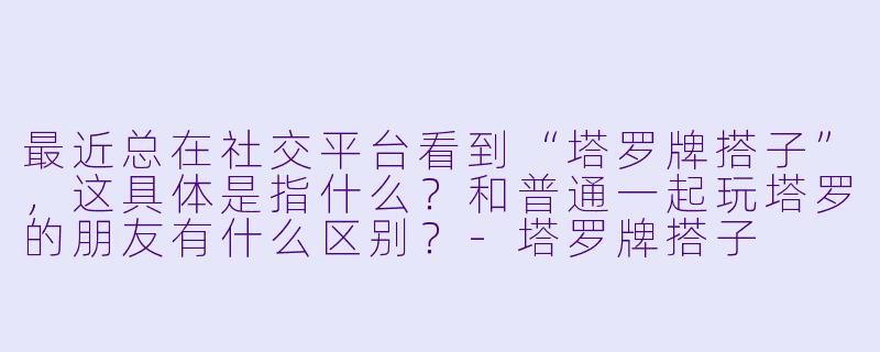 最近总在社交平台看到“塔罗牌搭子”，这具体是指什么？和普通一起玩塔罗的朋友有什么区别？