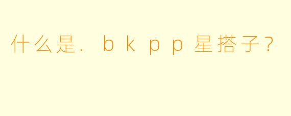 什么是.bkpp星搭子?
