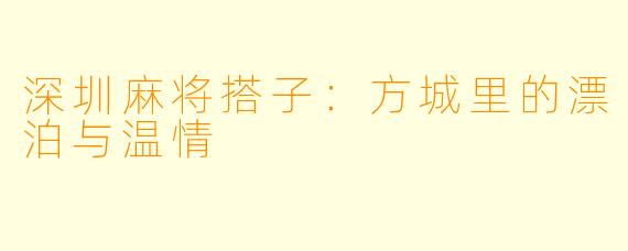 深圳麻将搭子:方城里的漂泊与温情