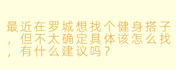 最近在罗城想找个健身搭子,但不太确定具体该怎么找,有什么建议吗?
