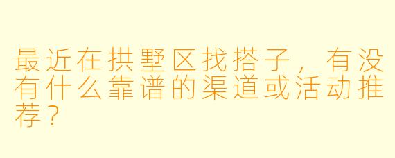 最近在拱墅区找搭子，有没有什么靠谱的渠道或活动推荐？
