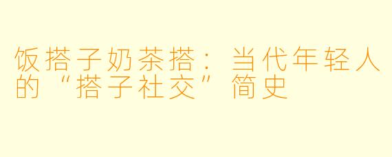 饭搭子奶茶搭：当代年轻人的“搭子社交”简史