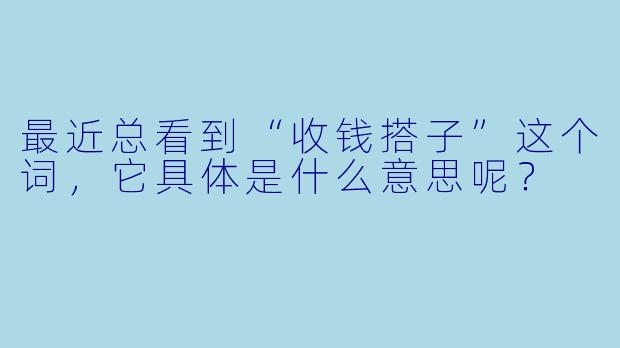 最近总看到“收钱搭子”这个词，它具体是什么意思呢？