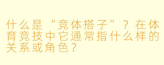 什么是“竞体搭子”？在体育竞技中它通常指什么样的关系或角色？