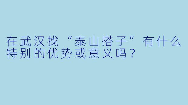 在武汉找“泰山搭子”有什么特别的优势或意义吗?
