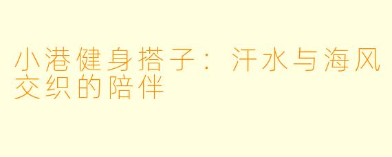小港健身搭子：汗水与海风交织的陪伴