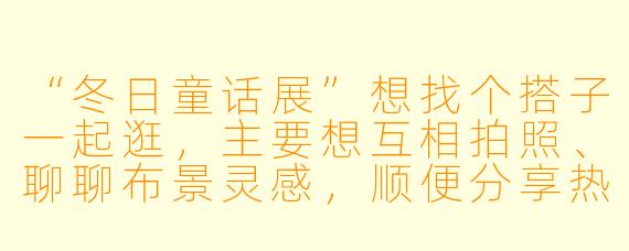 “冬日童话展”想找个搭子一起逛，主要想互相拍照、聊聊布景灵感，顺便分享热饮。希望对方也喜欢安静看展，不赶时间。你感兴趣吗？